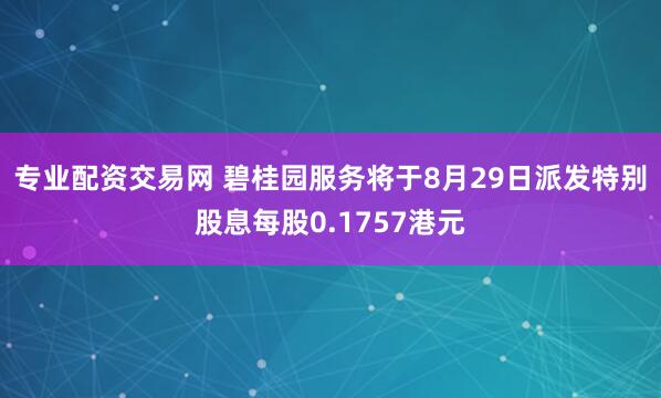 专业配资交易网 碧桂园服务将于8月29日派发特别股息每股0.1757港元