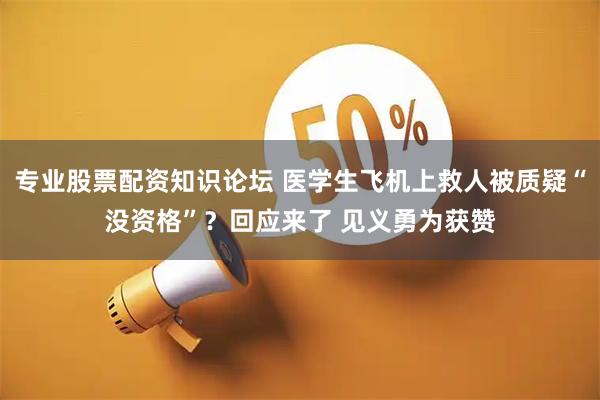 专业股票配资知识论坛 医学生飞机上救人被质疑“没资格”？回应来了 见义勇为获赞