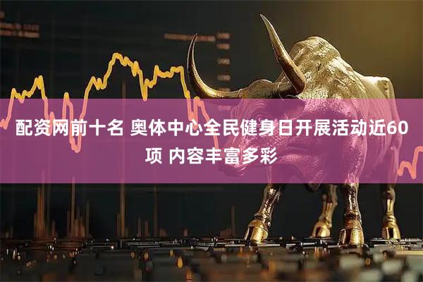 配资网前十名 奥体中心全民健身日开展活动近60项 内容丰富多彩