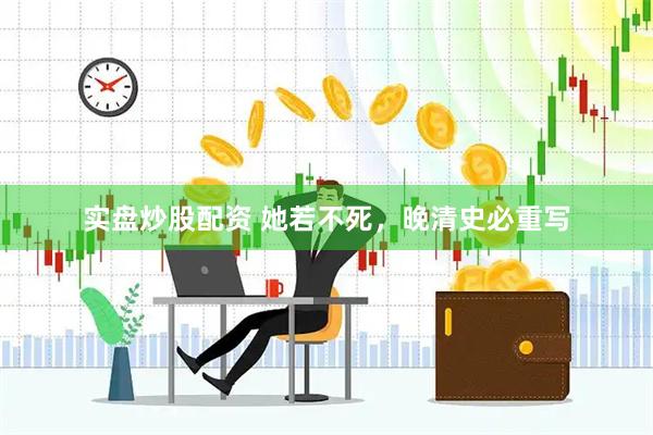 实盘炒股配资 她若不死，晚清史必重写