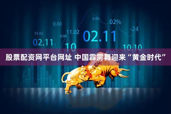 股票配资网平台网址 中国霹雳舞迎来“黄金时代”