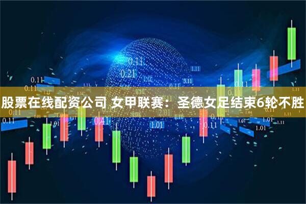 股票在线配资公司 女甲联赛：圣德女足结束6轮不胜