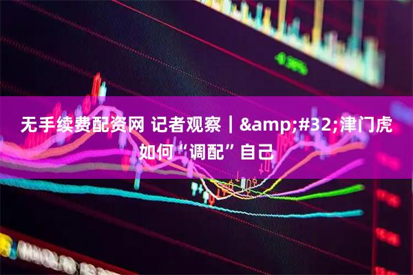 无手续费配资网 记者观察｜&#32;津门虎如何“调配”自己
