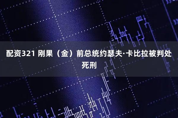 配资321 刚果(金)前总统约瑟夫·卡比拉被判处死刑