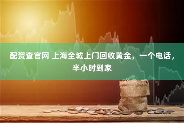 配资查官网 上海全城上门回收黄金，一个电话，半小时到家