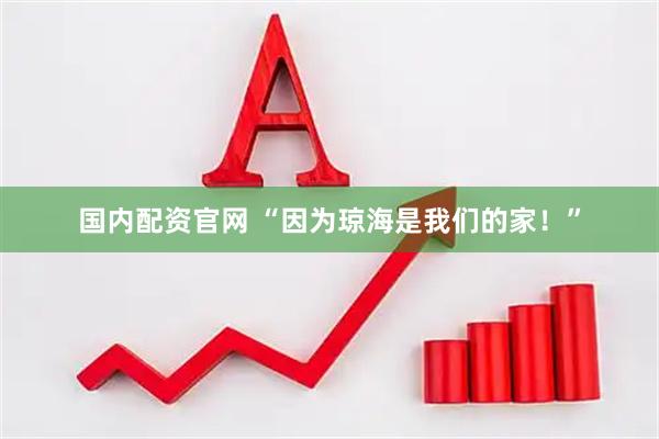 国内配资官网 “因为琼海是我们的家！”
