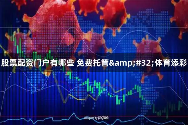 股票配资门户有哪些 免费托管 体育添彩