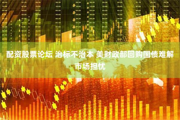 配资股票论坛 治标不治本 美财政部回购国债难解市场担忧