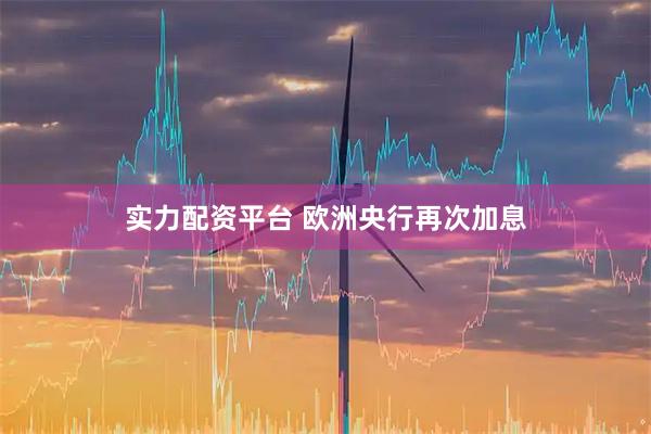 实力配资平台 欧洲央行再次加息